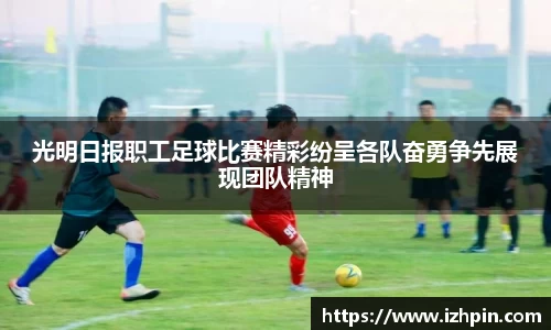 光明日报职工足球比赛精彩纷呈各队奋勇争先展现团队精神