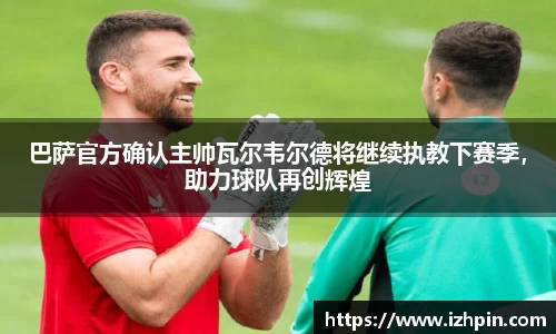 巴萨官方确认主帅瓦尔韦尔德将继续执教下赛季，助力球队再创辉煌