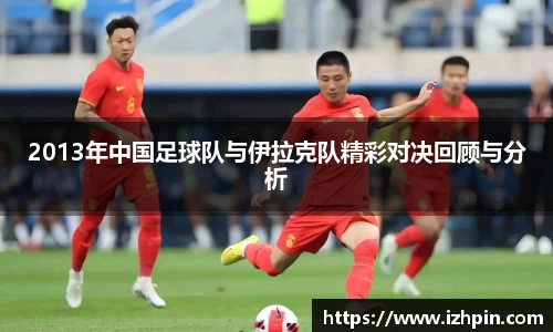 2013年中国足球队与伊拉克队精彩对决回顾与分析
