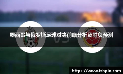 墨西哥与俄罗斯足球对决前瞻分析及胜负预测