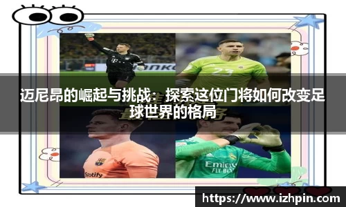 迈尼昂的崛起与挑战：探索这位门将如何改变足球世界的格局