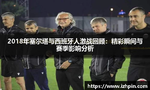 2018年塞尔塔与西班牙人激战回顾：精彩瞬间与赛季影响分析