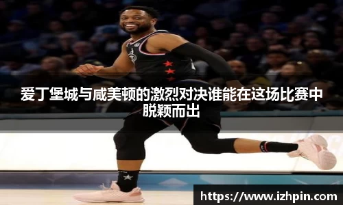 爱丁堡城与咸美顿的激烈对决谁能在这场比赛中脱颖而出