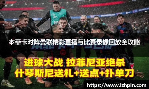 本菲卡对阵曼联精彩直播与比赛录像回放全攻略