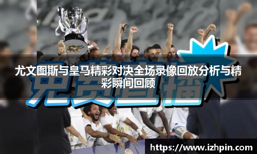 尤文图斯与皇马精彩对决全场录像回放分析与精彩瞬间回顾
