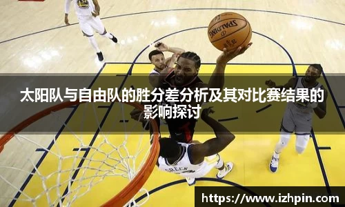 熊猫体育太阳队与自由队的胜分差分析及其对比赛结果的影响探讨