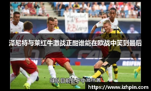 熊猫体育泽尼特与莱红牛激战正酣谁能在欧战中笑到最后
