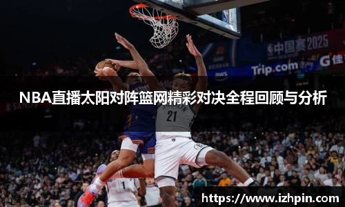 熊猫体育NBA直播太阳对阵篮网精彩对决全程回顾与分析
